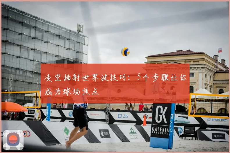 凌空抽射世界波技巧:5个步骤让你成为球场焦点
