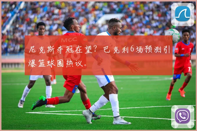 尼克斯夺冠在望?巴克利6场预测引爆篮球圈热议。
