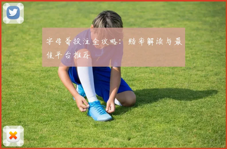字母哥投注全攻略：赔率解读与最佳平台推荐