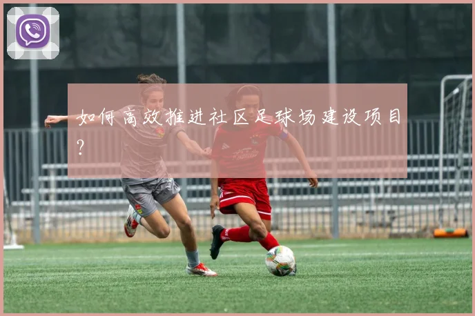 如何高效推进社区足球场建设项目？