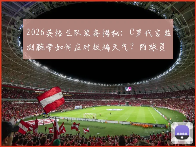 2026英格兰队装备揭秘:C罗代言监测腕带如何应对极端天气?附球员健康管理科技解析