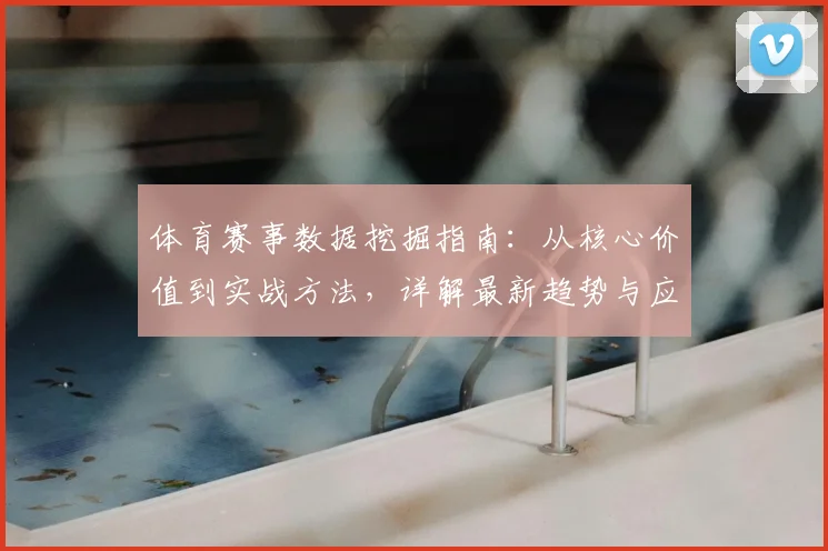 体育赛事数据挖掘指南:从核心价值到实战方法,详解最新趋势与应用