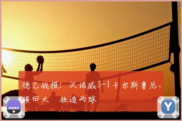 德乙战报：汉诺威3-1卡尔斯鲁厄，横田大祐独造两球