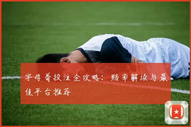 字母哥投注全攻略:赔率解读与最佳平台推荐