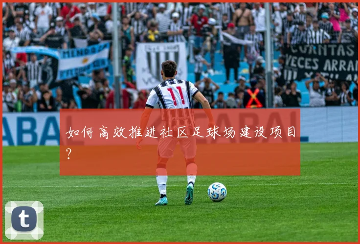 如何高效推进社区足球场建设项目?