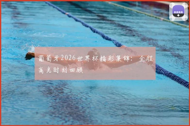 葡萄牙2026世界杯精彩集锦:全程高光时刻回顾
