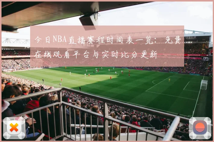 今日NBA直播赛程时间表一览:免费在线观看平台与实时比分更新