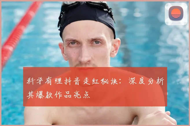 科学有理抖音走红秘诀：深度分析其爆款作品亮点