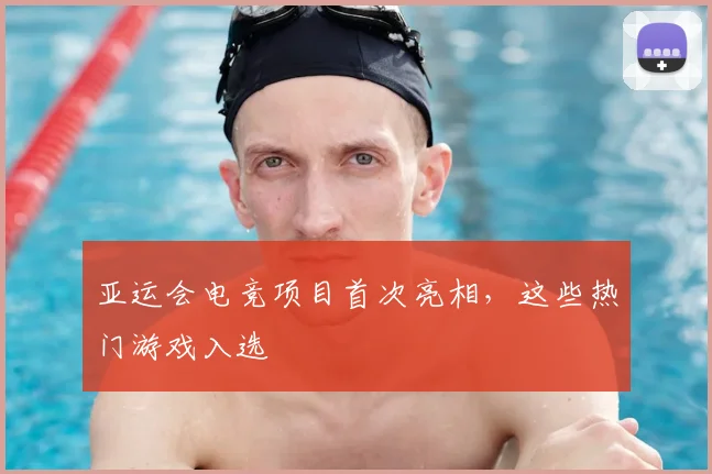 亚运会电竞项目首次亮相,这些热门游戏入选
