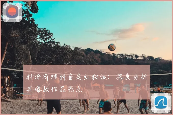 科学有理抖音走红秘诀:深度分析其爆款作品亮点