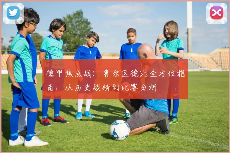 德甲焦点战:鲁尔区德比全方位指南,从历史战绩到比赛分析